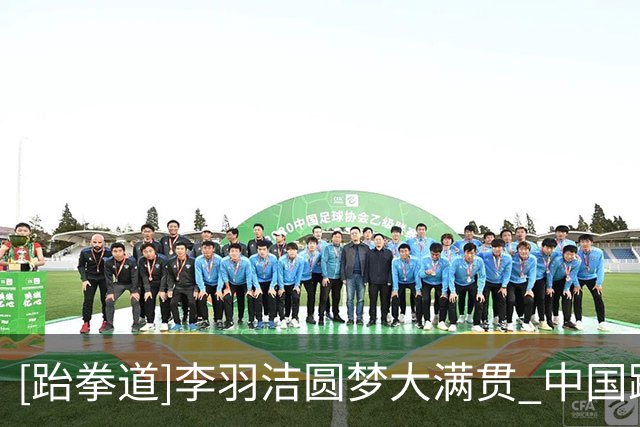 [跆拳道]李羽洁圆梦大满贯 中国跆拳道队五将全摘牌